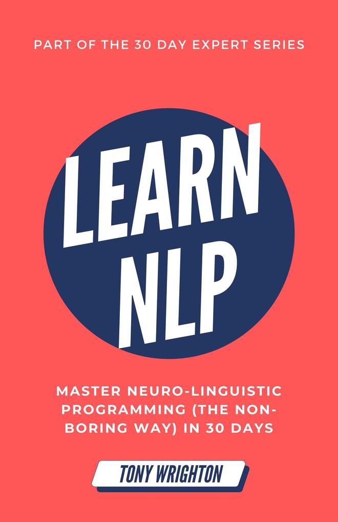 Learn NLP: Master Neuro-Linguistic Programming (the Non-Boring Way) in 30 Days (30 Day Expert Series)