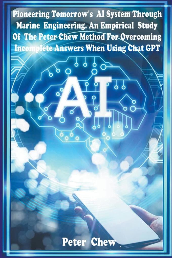Pioneering Tomorrow‘s AI System Through Marine Engineering An Empirical Study Of The Peter Chew Method For Overcoming Incomplete Answers When Using Chat GPT