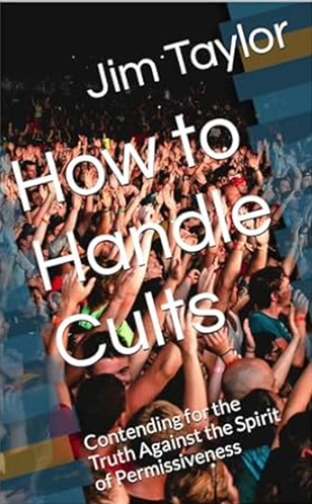 How to Handle Cults: Contending for the Truth Against the Spirit of Permissiveness