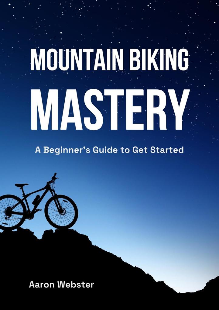 Mountain Biking Mastery: A Beginner‘s Gateway