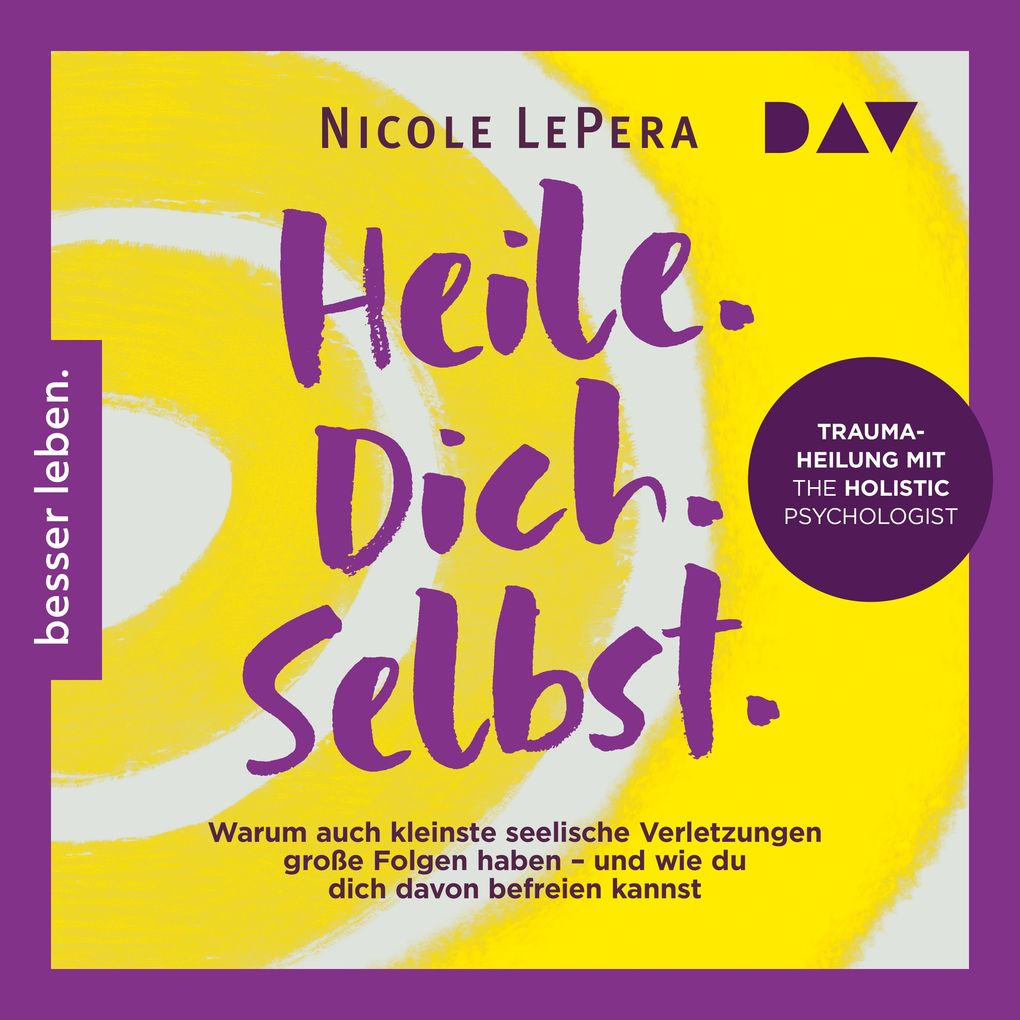 Heile. Dich. Selbst. Warum auch kleinste seelische Verletzungen große Folgen haben und wie du dich davon befreien kannst