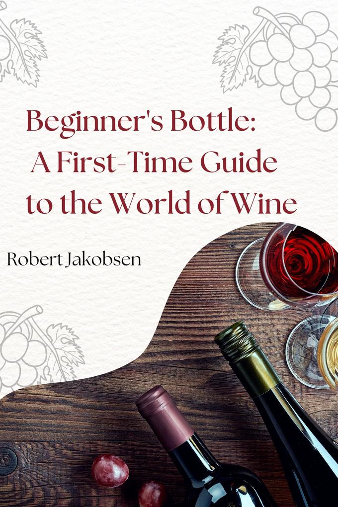 Beginner‘s Bottle: A First-Time Guide to the World of Wine