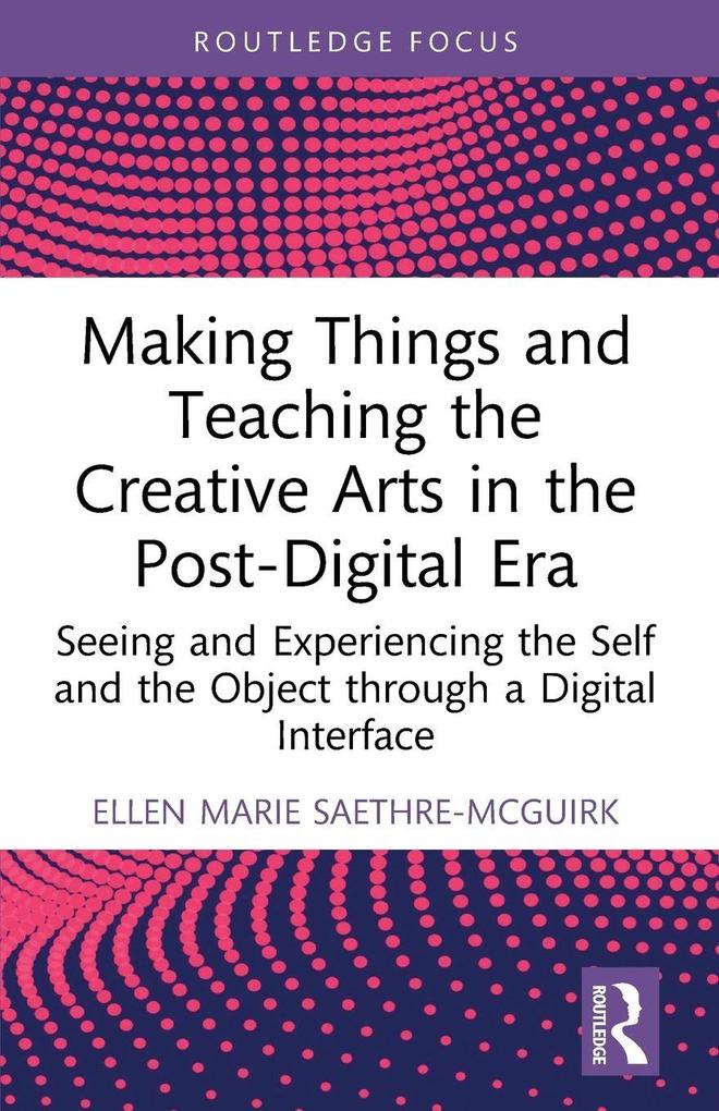 Making Things and Teaching the Creative Arts in the Post-Digital Era