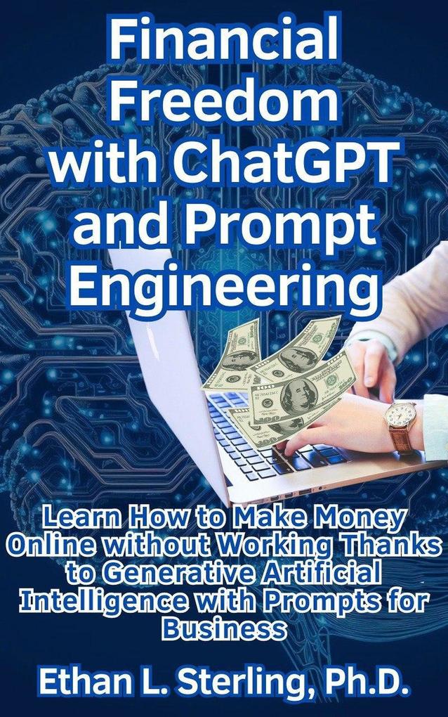 Financial Freedom with ChatGPT and Prompt Engineering Learn How to Make Money Online without Working Thanks to Generative Artificial Intelligence with Prompts for Business