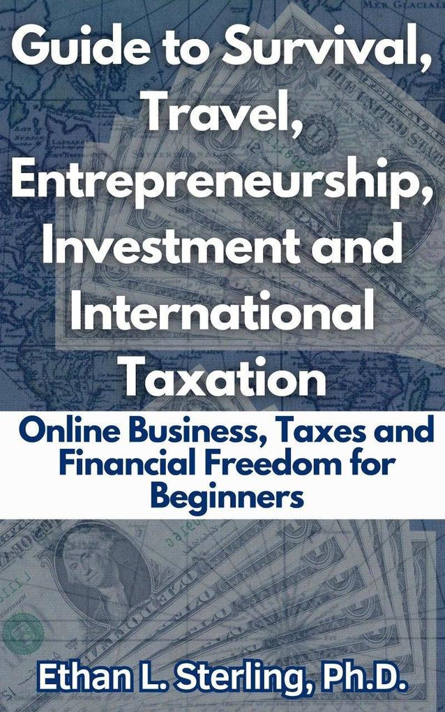 Guide to Survival Travel Entrepreneurship Investment and International Taxation Online Business Taxes and Financial Freedom for Beginners