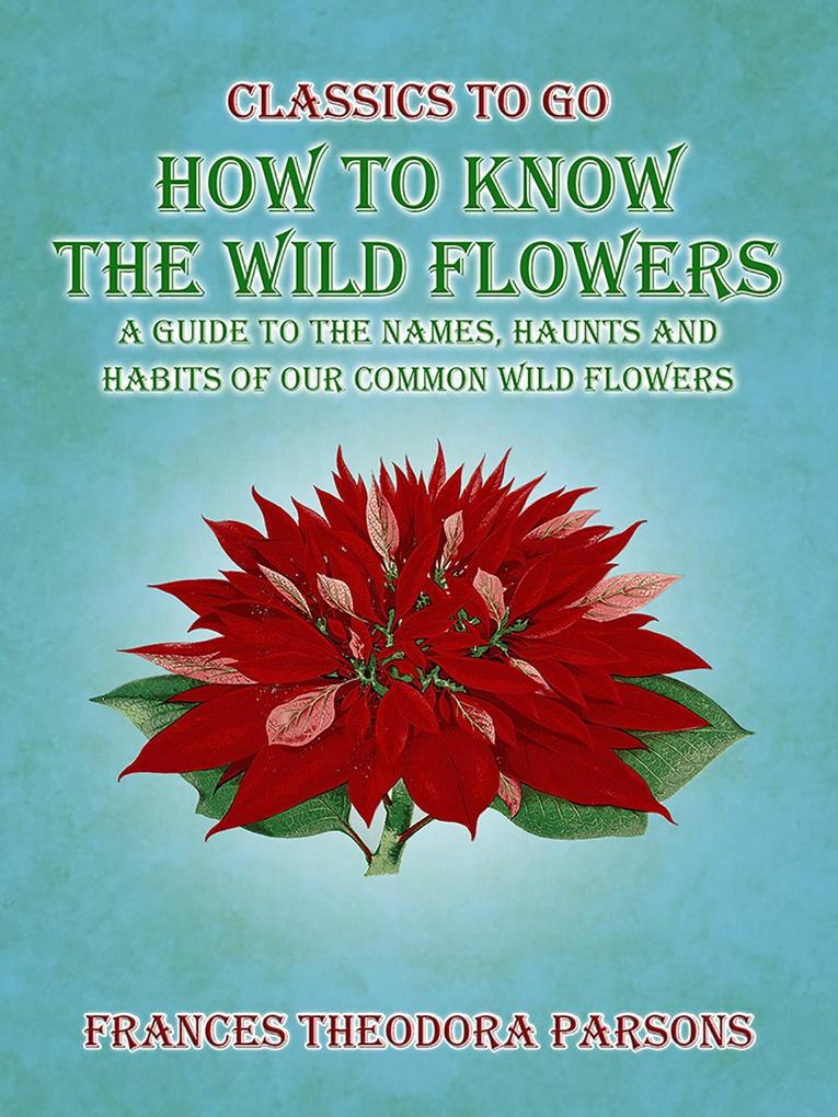 How To Know The Wild Flowers: A Guide To The Names Haunts And Habits Of Our Common Wildflowers