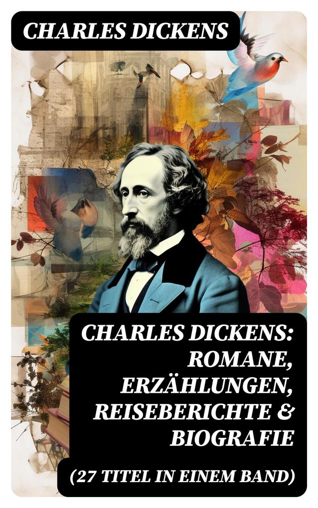 Charles Dickens: Romane Erzählungen Reiseberichte & Biografie (27 Titel in einem Band)