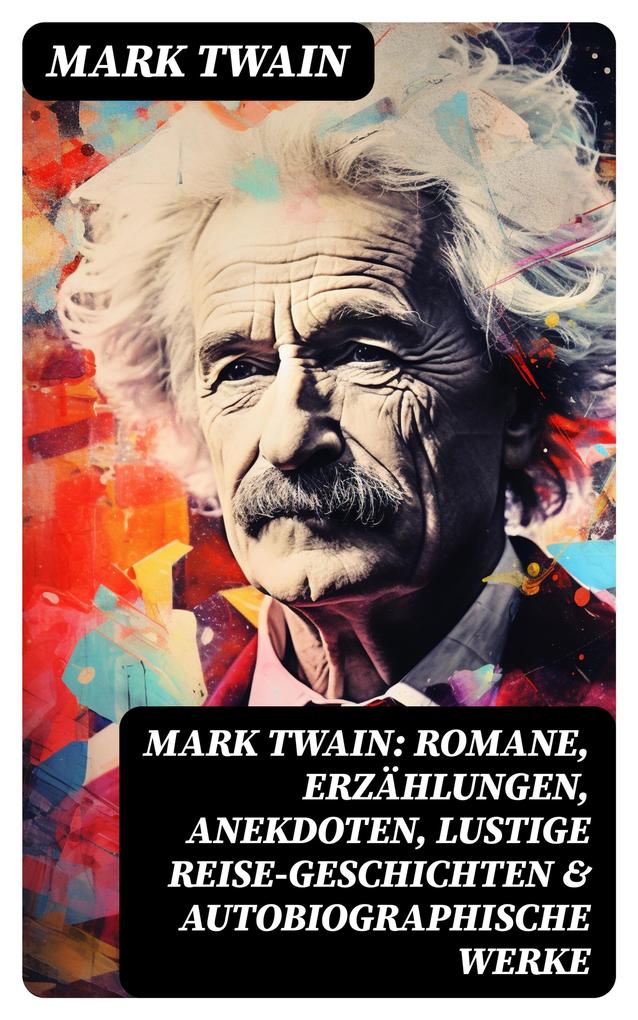 Mark Twain: Romane Erzählungen Anekdoten Lustige Reise-Geschichten & Autobiographische Werke