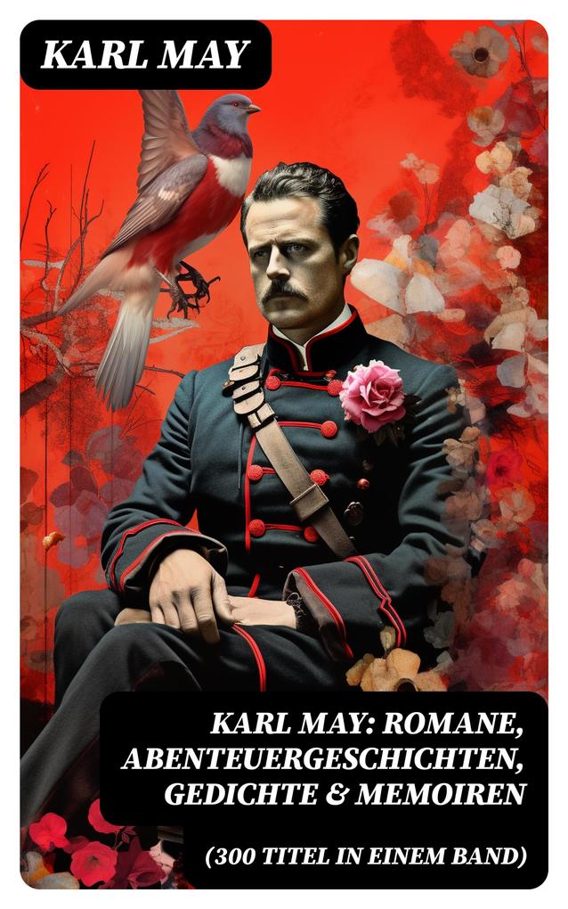 Karl May: Romane Abenteuergeschichten Gedichte & Memoiren (300 Titel in einem Band)