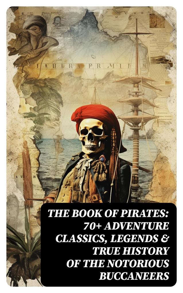 THE BOOK OF PIRATES: 70+ Adventure Classics Legends & True History of the Notorious Buccaneers