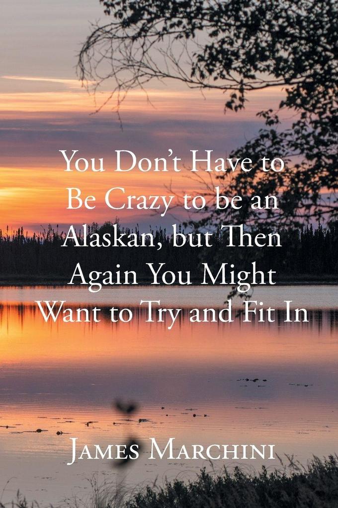 You Don't Have to Be Crazy to be an Alaskan but Then Again You Might Want to Try and Fit In