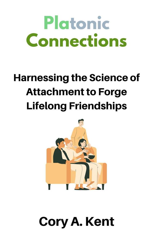 Platonic Connections : Harnessing the Science of Attachment to Forge Lifelong Friendships