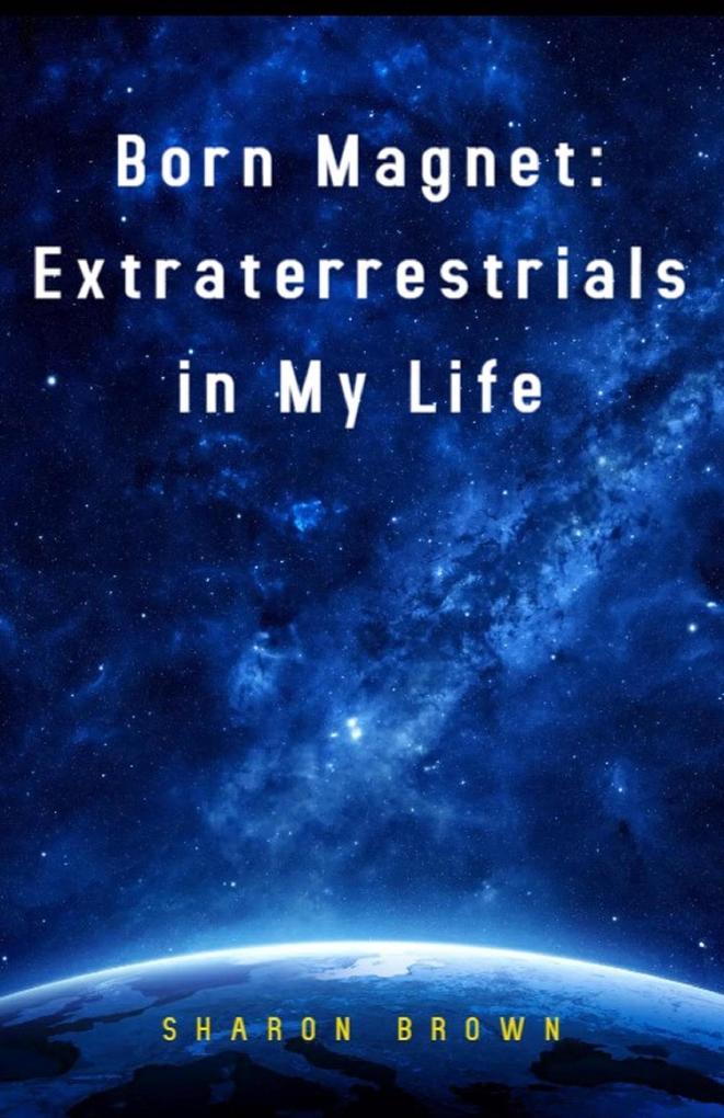 Born Magnet: Extraterrestrials in My Life