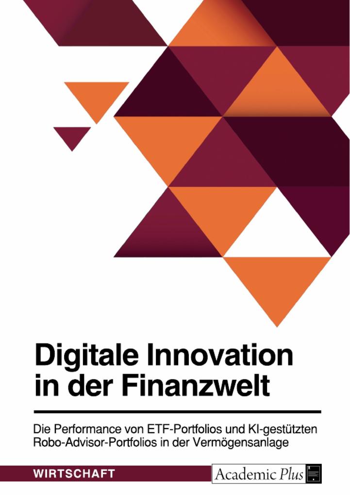 Digitale Innovation in der Finanzwelt. Die Performance von ETF-Portfolios und KI-gestützten Robo-Advisor-Portfolios in der Vermögensanlage