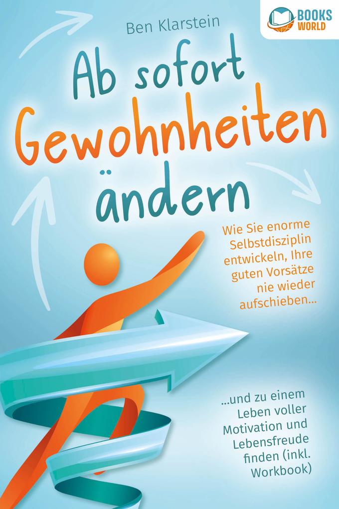 Ab sofort Gewohnheiten ändern: Wie Sie enorme Selbstdisziplin entwickeln Ihre guten Vorsätze nie wieder aufschieben und zu einem Leben voller Motivation und Lebensfreude finden (inkl. Workbook)