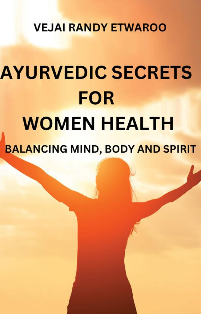 Ayurvedic Secrets for Women Health: Balancing Mind Body and Spirit