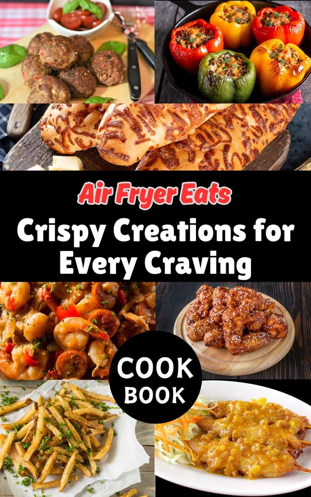 Air Fryer Eats : Crispy Creations for Every Craving