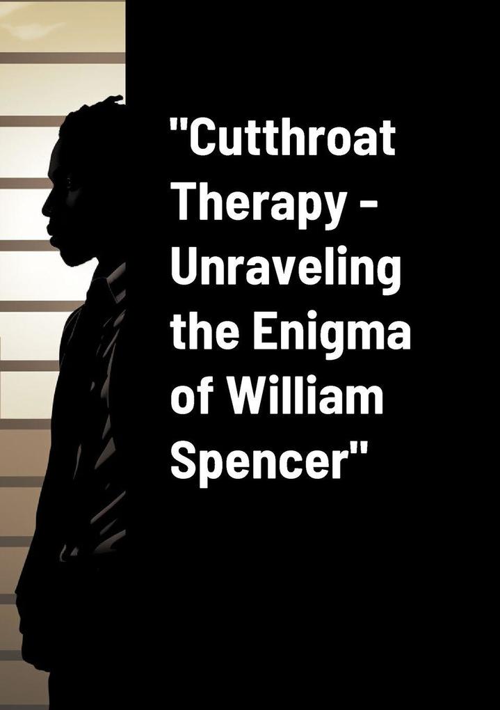 'Cutthroat Therapy - Unraveling the Enigma of William Spencer'