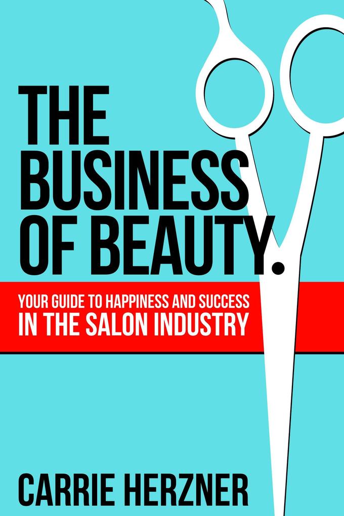 The Business of Beauty - Your Guide To Happiness And Success In The Salon Industry