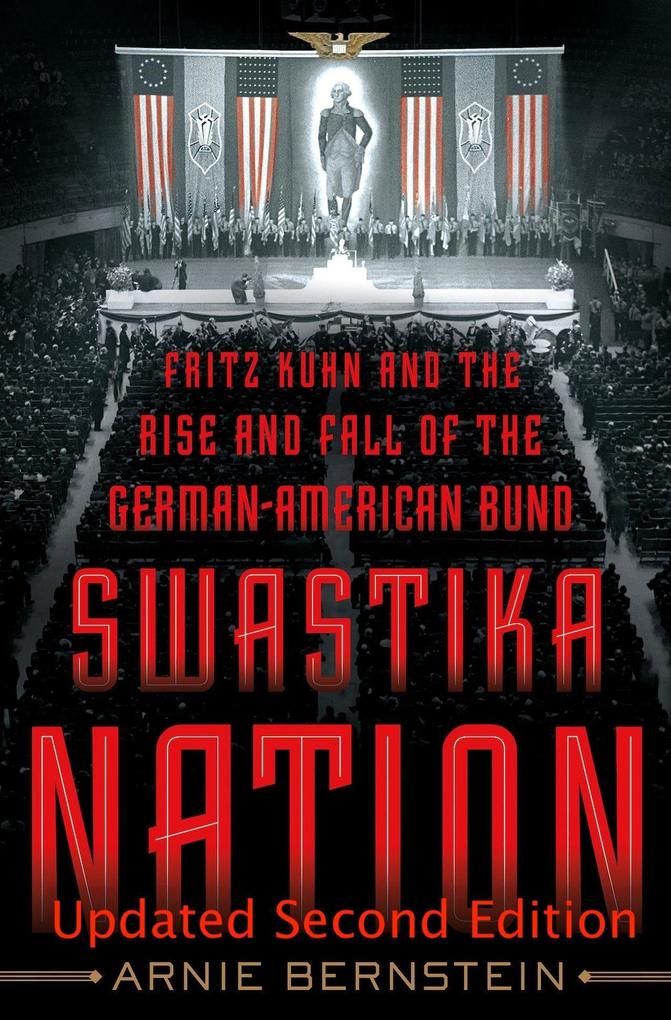Swastika Nation: Fritz Kuhn and The Rise and Fall of the German-American Bund Updated Second Edition