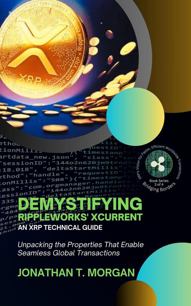 Demystifying RippleWorks‘ xCurrent: An XRP Technical Guide: Unpacking the Properties That Enable Seamless Global Transactions (Bridging Borders: XRP‘s Vision for Faster Efficient Worldwide Transactions #3)