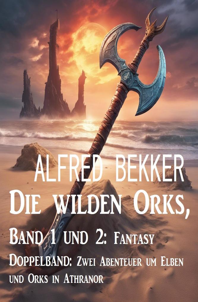 Die wilden Orks Band 1 und 2: Fantasy Doppelband: Zwei Abenteuer um Elben und Orks in Athranor