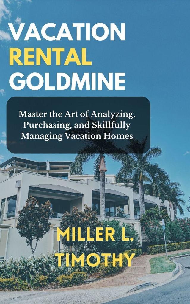 Vacation Rental Goldmine: Master the art of Analyzing Purchasing and Skillfully Managing Vacation Homes