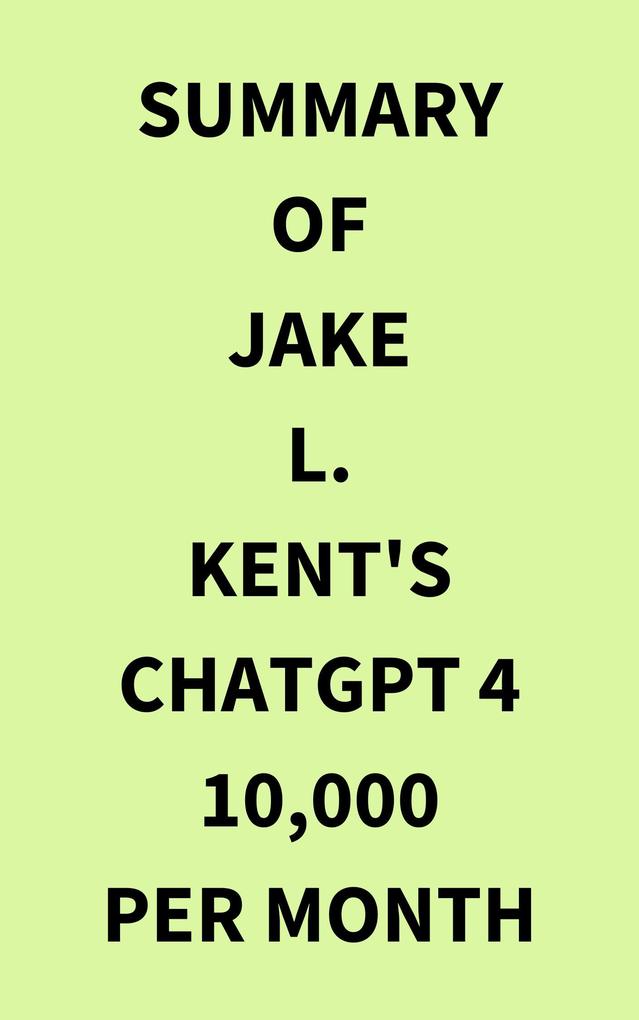 Summary of Jake L. Kent‘s ChatGPT 4 10000 Per Month