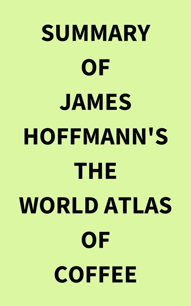 Summary of James Hoffmann‘s The World Atlas of Coffee