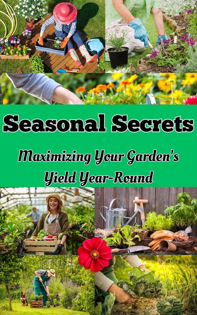 Seasonal Secrets : Maximizing Your Garden‘s Yield Year-Round