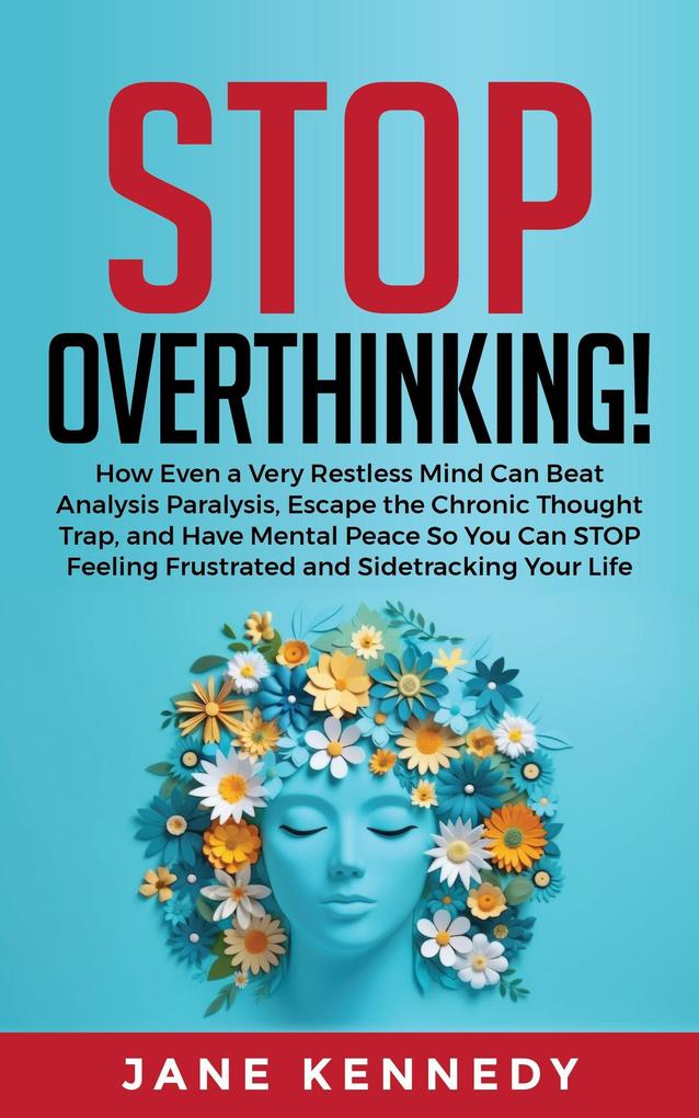 Stop Overthinking! How Even a Very Restless Mind can Annihilate Analysis Paralysis Escape the Chronic Thought Trap and Have Mental Peace so You Can Stop Feeling Frustrated and Sidetracking Your Life