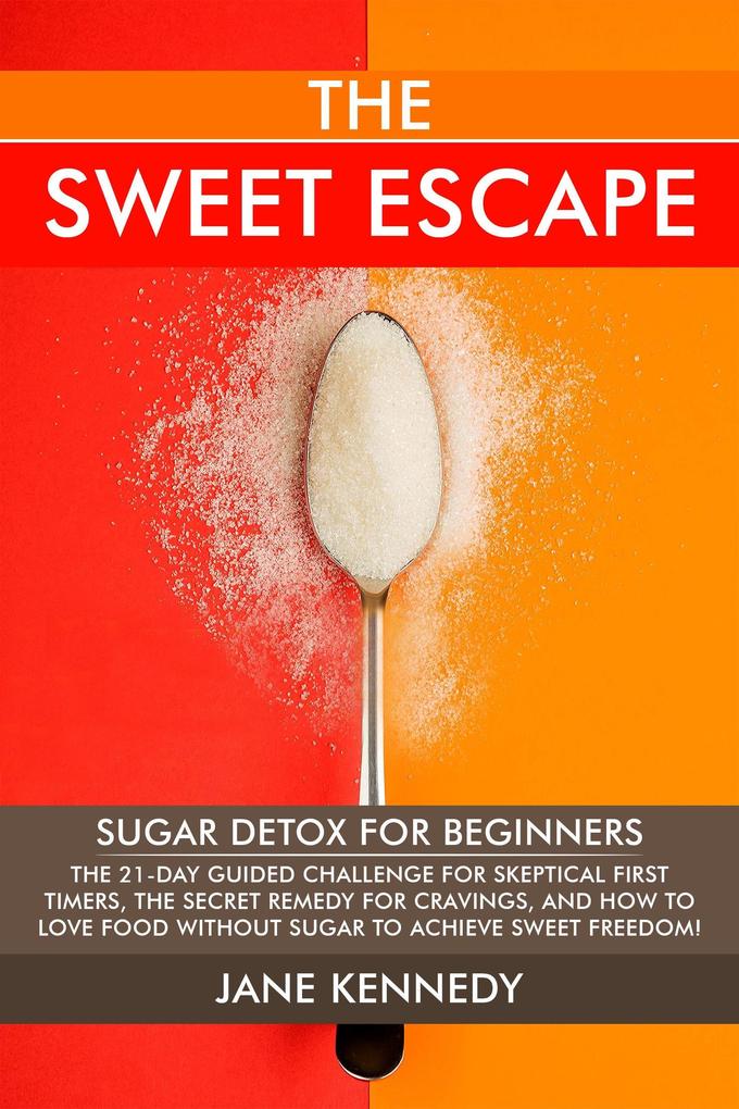 The Sweet Escape - Sugar Detox for Beginners: The 21-Day Guided Challenge for Skeptical First-Timers The Secret Remedy for Cravings and How to Love Food Without Sugar to Achieve Sweet Freedom!