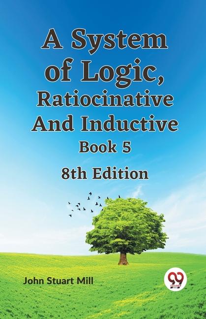 A System of Logic Ratiocinative and Inductive Book 5 8th Edition
