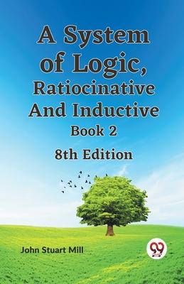 A System of Logic Ratiocinative and Inductive Book 2 8th Edition