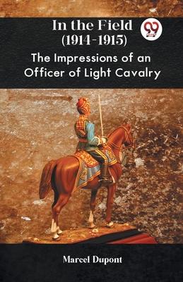 In The Field (1914-1915) The Impressions Of An Officer Of Light Cavalry