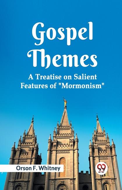 Gospel Themes A Treatise On Salient Features Of Mormonism