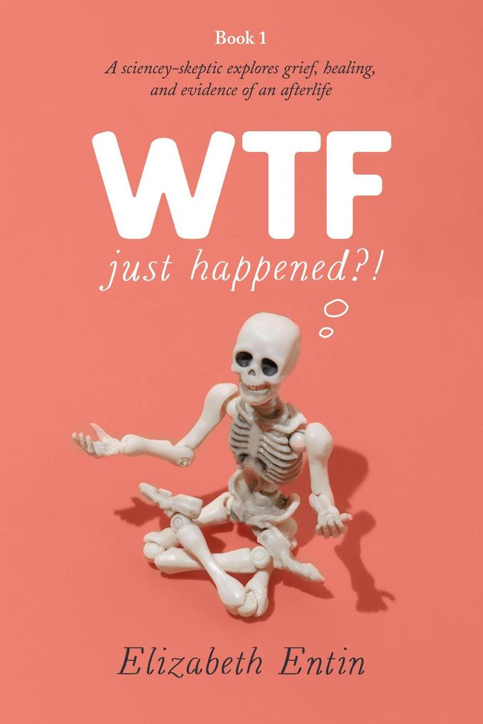 WTF Just Happened?!: A Sciencey Skeptic Explores Grief Healing and Evidence of an Afterlife.
