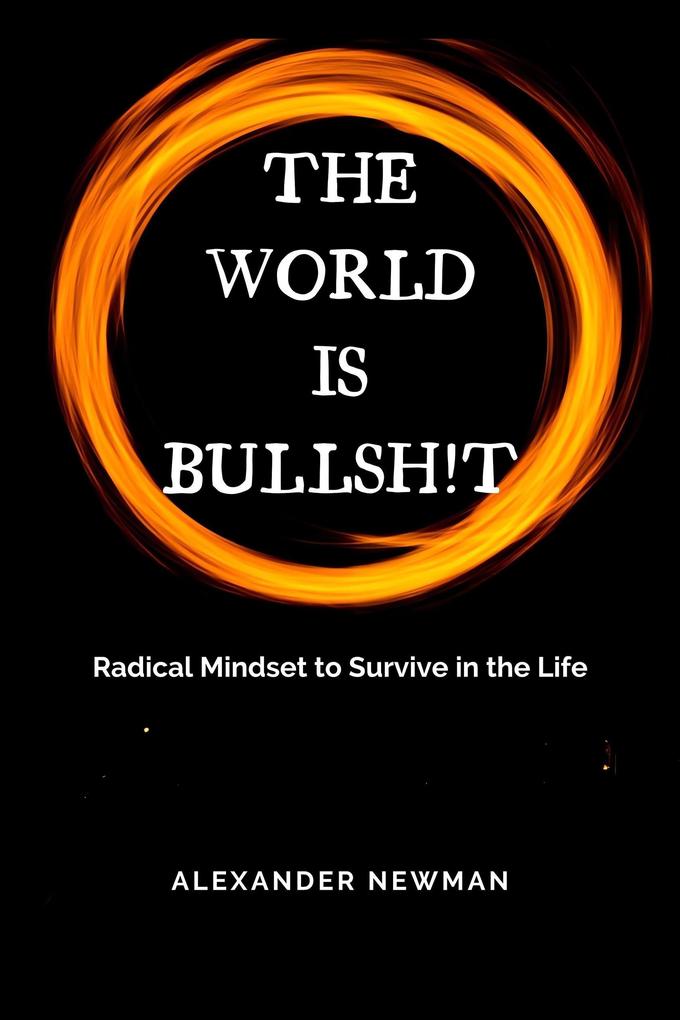 The World is Bullsh!t: Radical Mindset to Survive in the Life