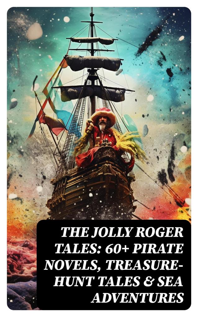The Jolly Roger Tales: 60+ Pirate Novels Treasure-Hunt Tales & Sea Adventures