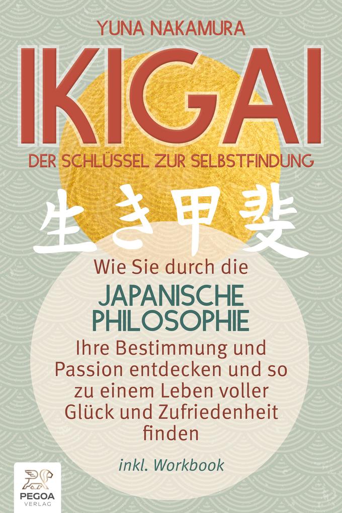 Ikigai - Der Schlüssel zur Selbstfindung: Wie Sie durch die japanische Philosophie Ihre Bestimmung und Passion entdecken und so zu einem Leben voller Glück und Zufriedenheit finden (inkl. Workbook)