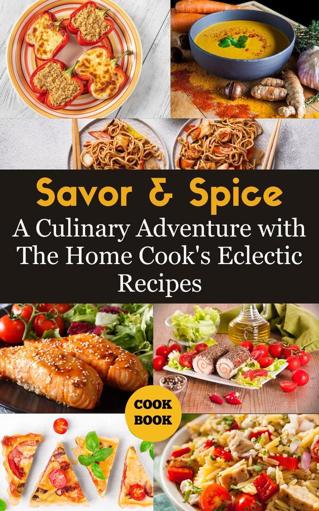 Savor & Spice : A Culinary Adventure with The Home Cook‘s Eclectic Recipes
