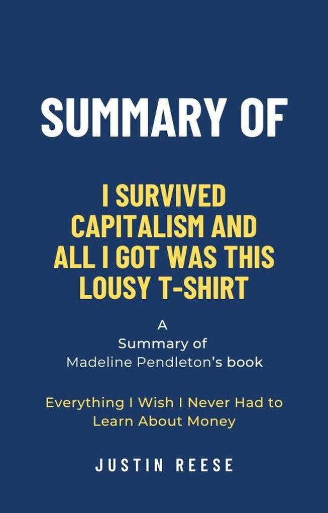 Summary of I Survived Capitalism and All I Got Was This Lousy T-Shirt by Madeline Pendleton: Everything I Wish I Never Had to Learn About Money