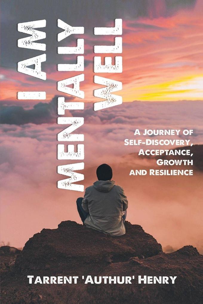 I AM MENTALLY WELL - A JOURNEY OF SELF-DISCOVERY ACCEPTANCE GROWTH AND RESILIENCE