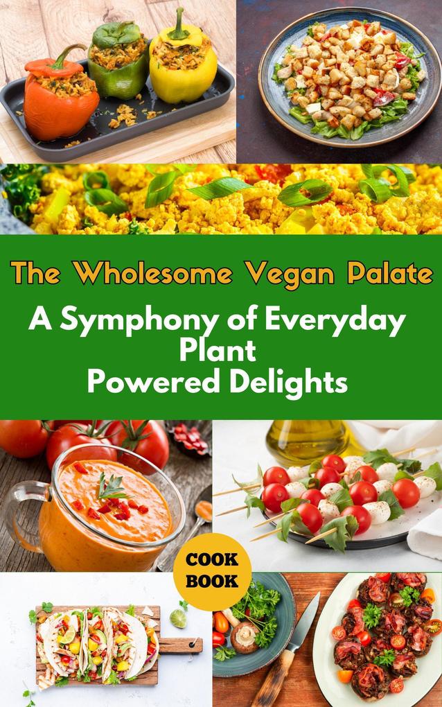 The Wholesome Vegan Palate : A Symphony of Everyday Plant-Powered Delights