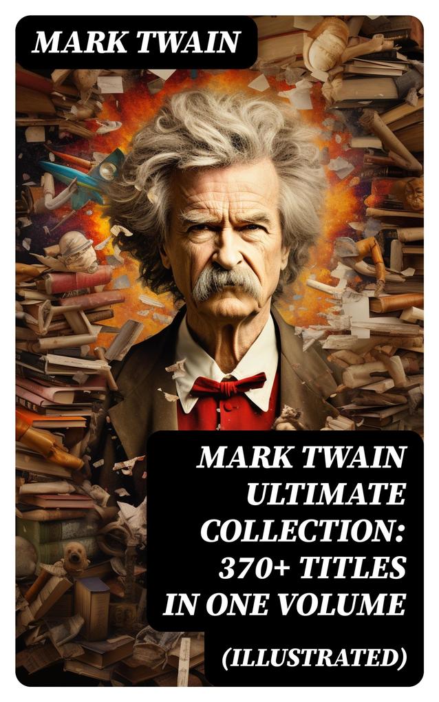MARK TWAIN Ultimate Collection: 370+ Titles in One Volume (Illustrated)