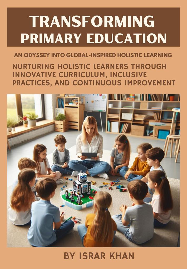 Transforming Primary Education: An Odyssey into Global-Inspired Holistic Learning - Nurturing Holistic Learners through Innovative Curriculum Inclusive Practices and Continuous Improvement