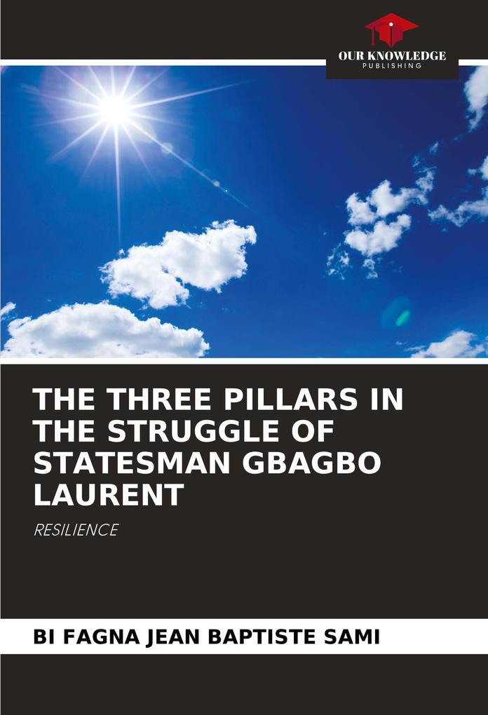 THE THREE PILLARS IN THE STRUGGLE OF STATESMAN GBAGBO LAURENT