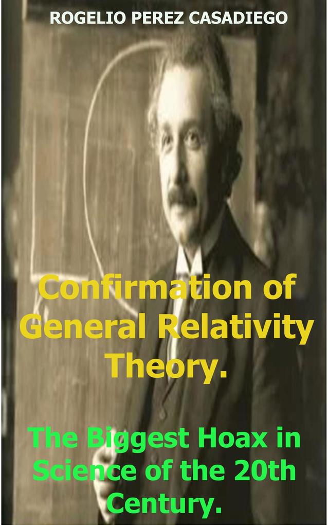 Confirmation of General Relativity Theory; The Biggest Hoax in Science of the 20th Century.
