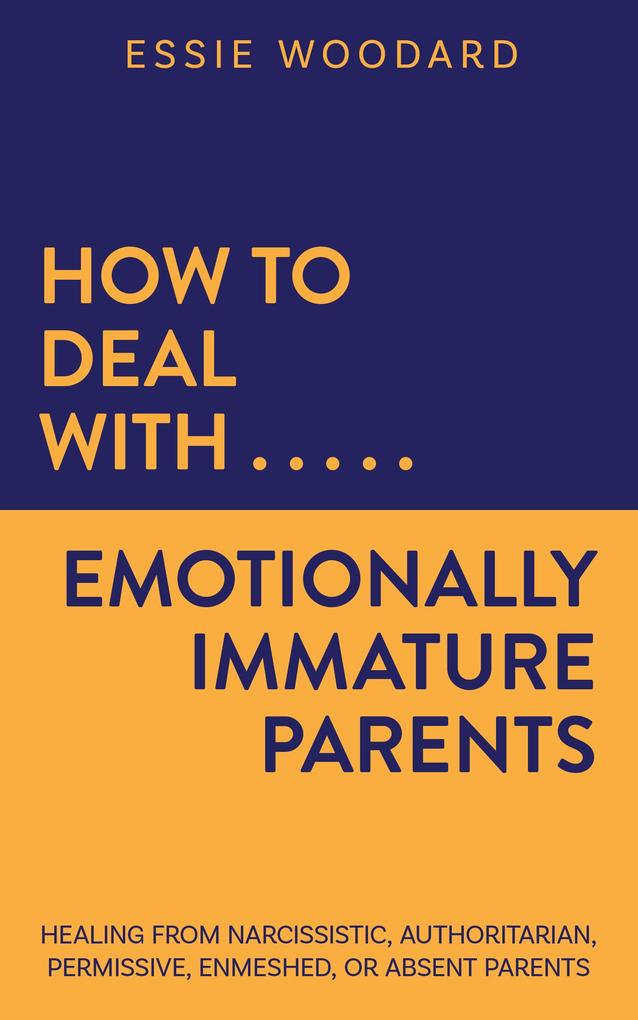 How to Deal With Emotionally Immature Parents: Healing from Narcissistic Authoritarian Permissive Enmeshed or Absent Parents (Generational Healing #2)