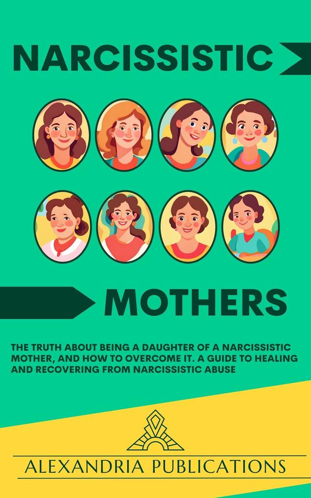 Narcissistic Mothers: The Truth about Being a Daughter of a Narcissistic Mother and How to Overcome It. A Guide to Healing and Recovering from Narcissistic Abuse.
